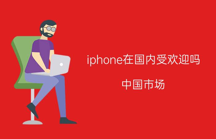 iphone在国内受欢迎吗 中国市场